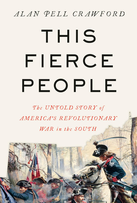 This Fierce People: The Untold Story of America's Revolutionary War in the South -- Alan Pell Crawford, Hardcover