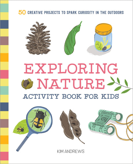 Exploring Nature Activity Book for Kids: 50 Creative Projects to Spark Curiosity in the Outdoors -- Kim Andrews, Paperback