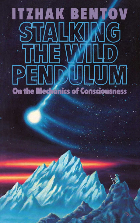 Stalking the Wild Pendulum: On the Mechanics of Consciousness -- Itzhak Bentov, Paperback