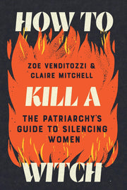 How to Kill a Witch: The Patriarchy's Guide to Silencing Women by Venditozzi, Zoe