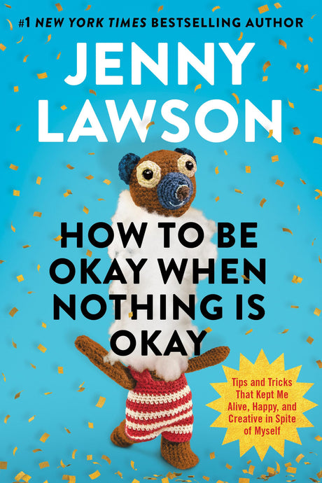 How to Be Okay When Nothing Is Okay: Tips and Tricks That Kept Me Alive, Happy, and Creative in Spite of Myself -- Jenny Lawson, Hardcover