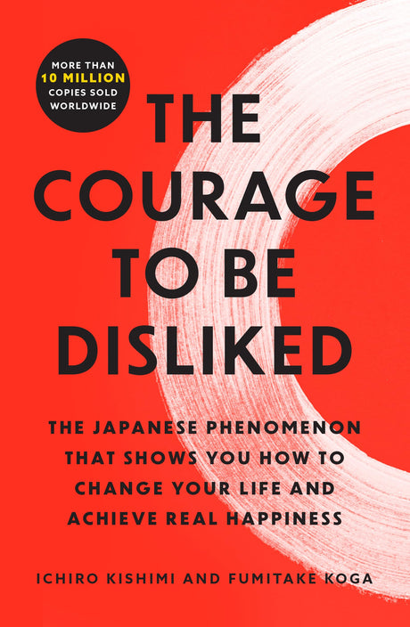 The Courage to Be Disliked: The Japanese Phenomenon That Shows You How to Change Your Life and Achieve Real Happiness -- Ichiro Kishimi, Paperback