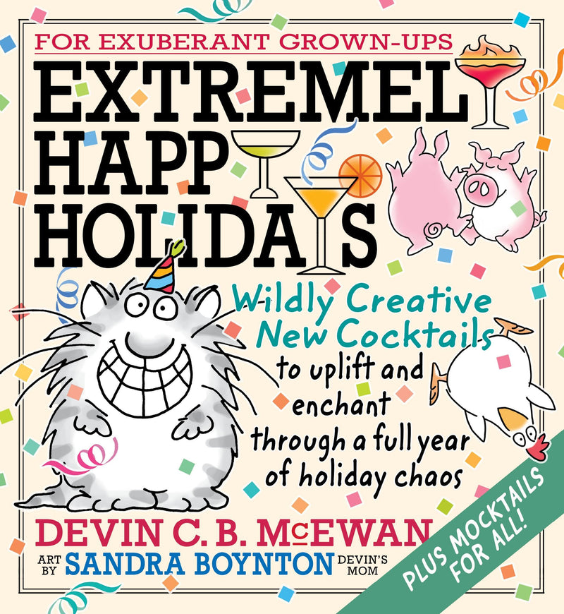 Extremely Happy Holidays: Wildly Creative New Cocktails to Uplift and Enchant Through a Full Year of Holiday Chaos by McEwan, Devin C. B.