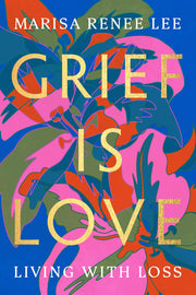 Grief Is Love: Living with Loss by Lee, Marisa Renee