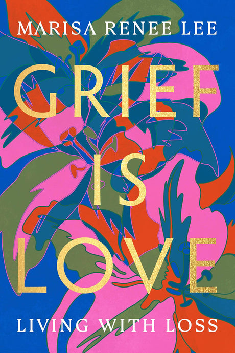 Grief Is Love: Living with Loss -- Marisa Renee Lee, Paperback