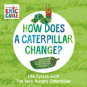 How Does a Caterpillar Change?: Life Cycles with the Very Hungry Caterpillar -- Eric Carle, Board Book