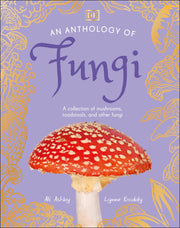 An Anthology of Fungi: A Collection of Mushrooms, Toadstools and Other Fungi by Boddy, Lynne