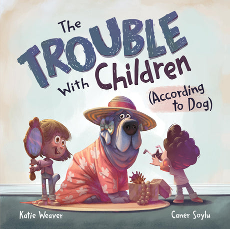 The Trouble with Children (According to Dog) -- Katie Weaver, Hardcover