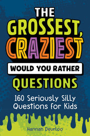 The Grossest, Craziest Would You Rather Questions: 160 Seriously Silly Questions for Kids by Deurloo, Hannah