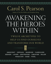 Awakening the Heroes Within: Twelve Archetypes to Help Us Find Ourselves and Transform Our World by Pearson, Carol S.