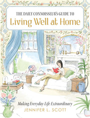 The Daily Connoisseur's Guide to Living Well at Home: Making Everyday Life Extraordinary by L. Scott, Jennifer