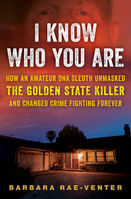 I Know Who You Are: How an Amateur DNA Sleuth Unmasked the Golden State Killer and Changed Crime Fighting Forever -- Barbara Rae-Venter, Hardcover
