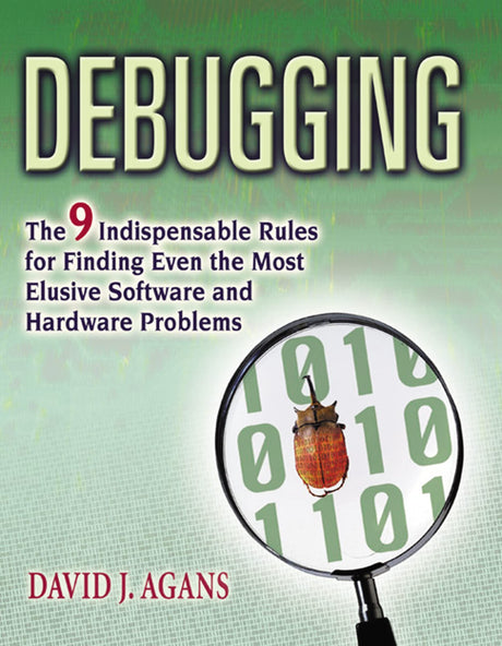 Debugging: The 9 Indispensable Rules for Finding Even the Most Elusive Software and Hardware Problems -- David J. Agans, Paperback