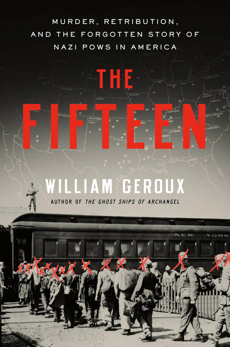 The Fifteen: Murder, Retribution, and the Forgotten Story of Nazi POWs in America -- William Geroux, Hardcover