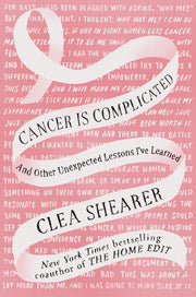 Cancer Is Complicated: And Other Unexpected Lessons I've Learned by Shearer, Clea
