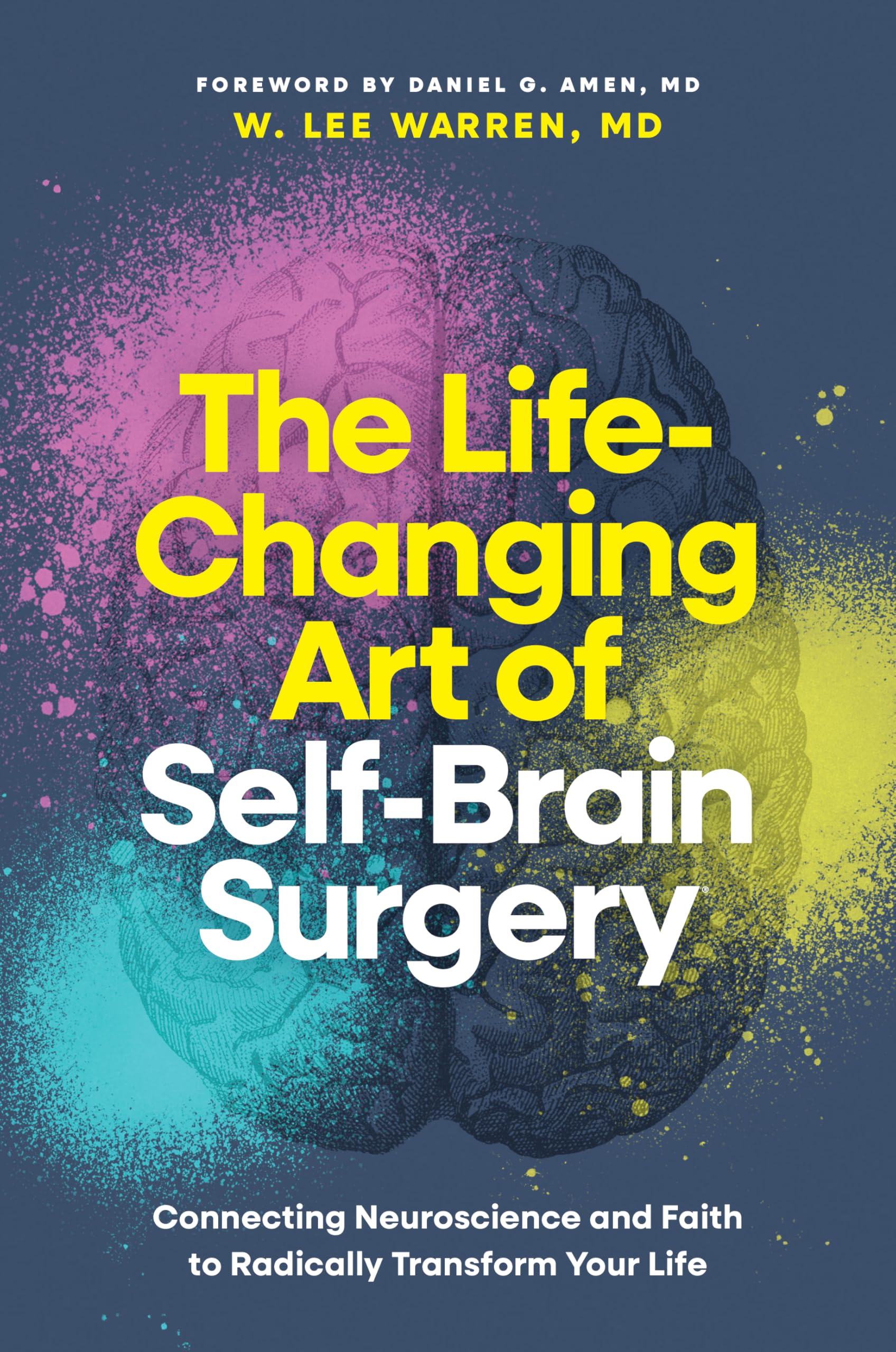 The Life-Changing Art of Self-Brain Surgery: Connecting Neuroscience and Faith to Radically Transform Your Life by Warren MD W. Lee