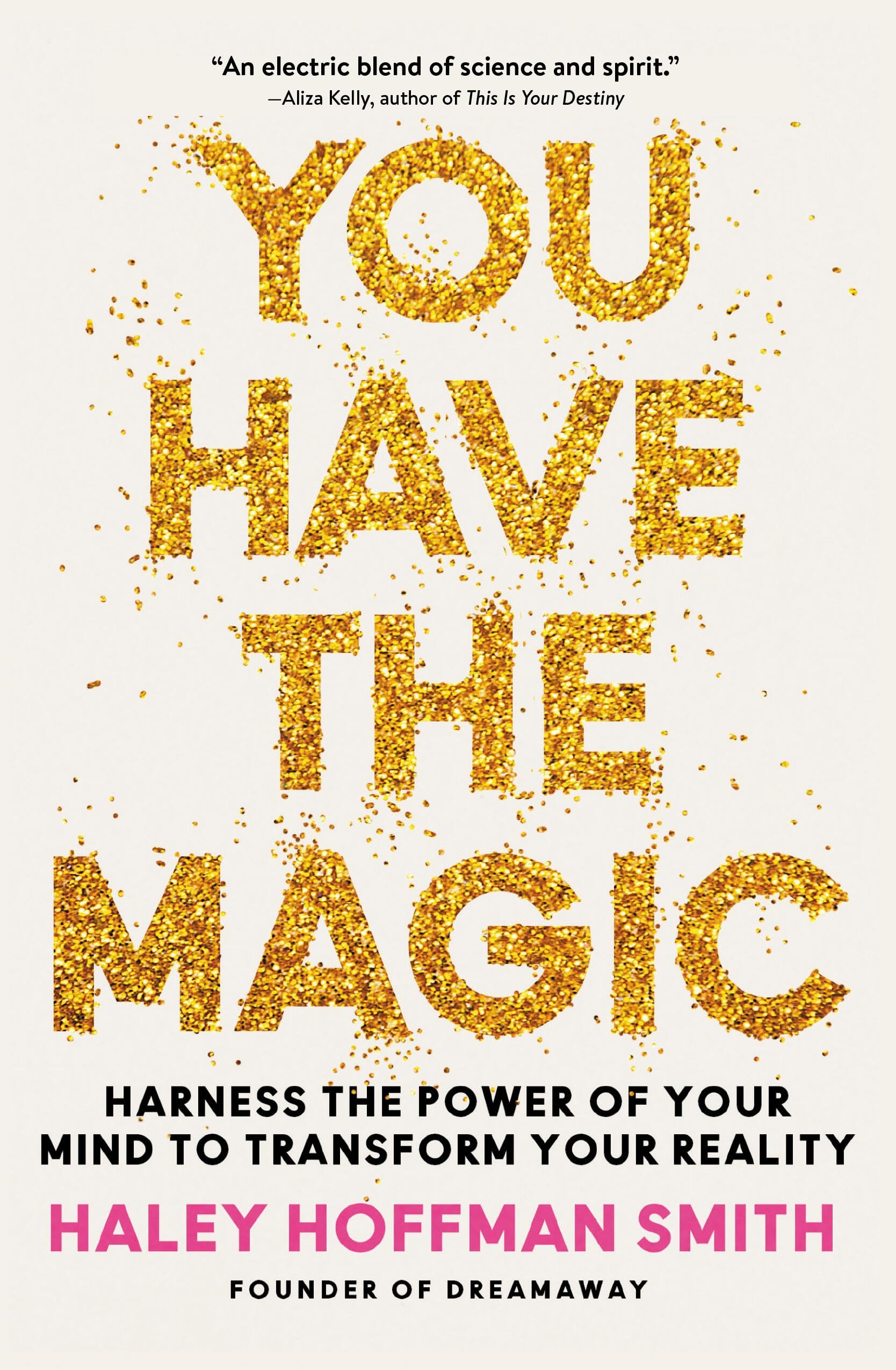 You Have the Magic: Harness the Power of Your Mind to Transform Your Reality -- Haley Hoffman Smith