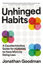 Unhinged Habits: A Counterintuitive Guide for Humans to Have More by Doing Less -- Jonathan Goodman