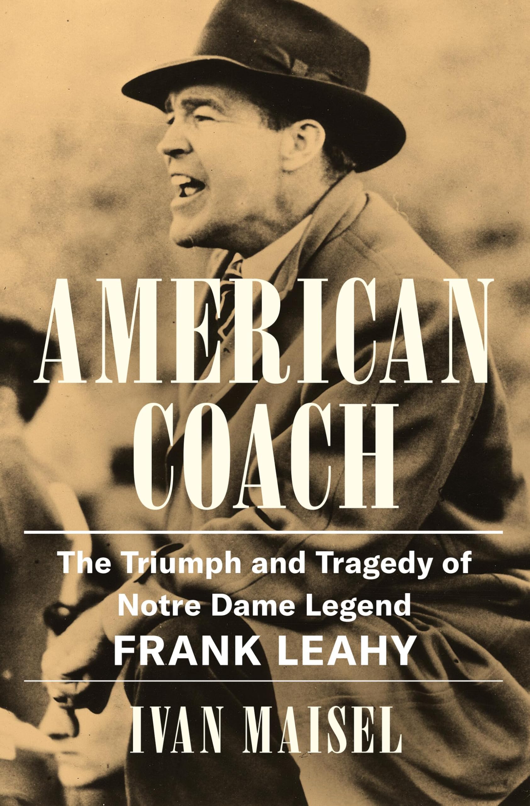 American Coach: The Triumph and Tragedy of Notre Dame Legend Frank Leahy by Maisel, Ivan