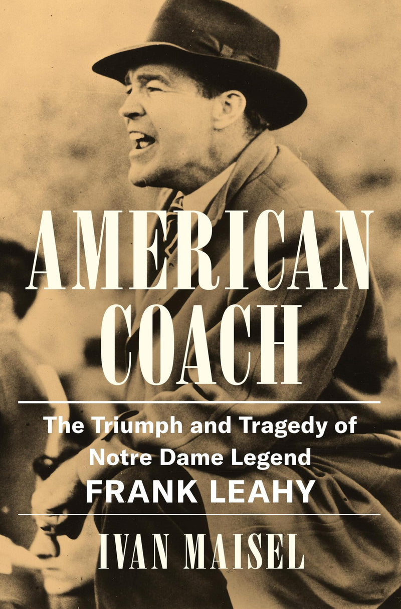 American Coach: The Triumph and Tragedy of Notre Dame Legend Frank Leahy by Maisel, Ivan