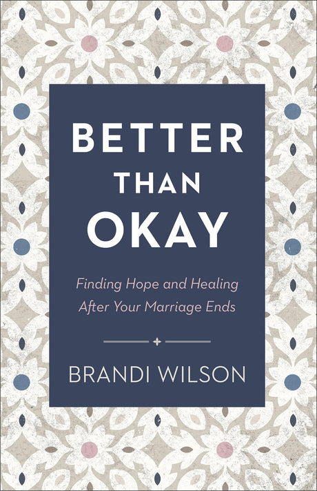 Better Than Okay: Finding Hope and Healing After Your Marriage Ends -- Brandi Wilson, Paperback