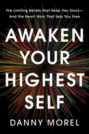 Awaken Your Highest Self: The Limiting Beliefs That Keep You Stuck--And the Heart Work That Sets You Free by Morel, Danny
