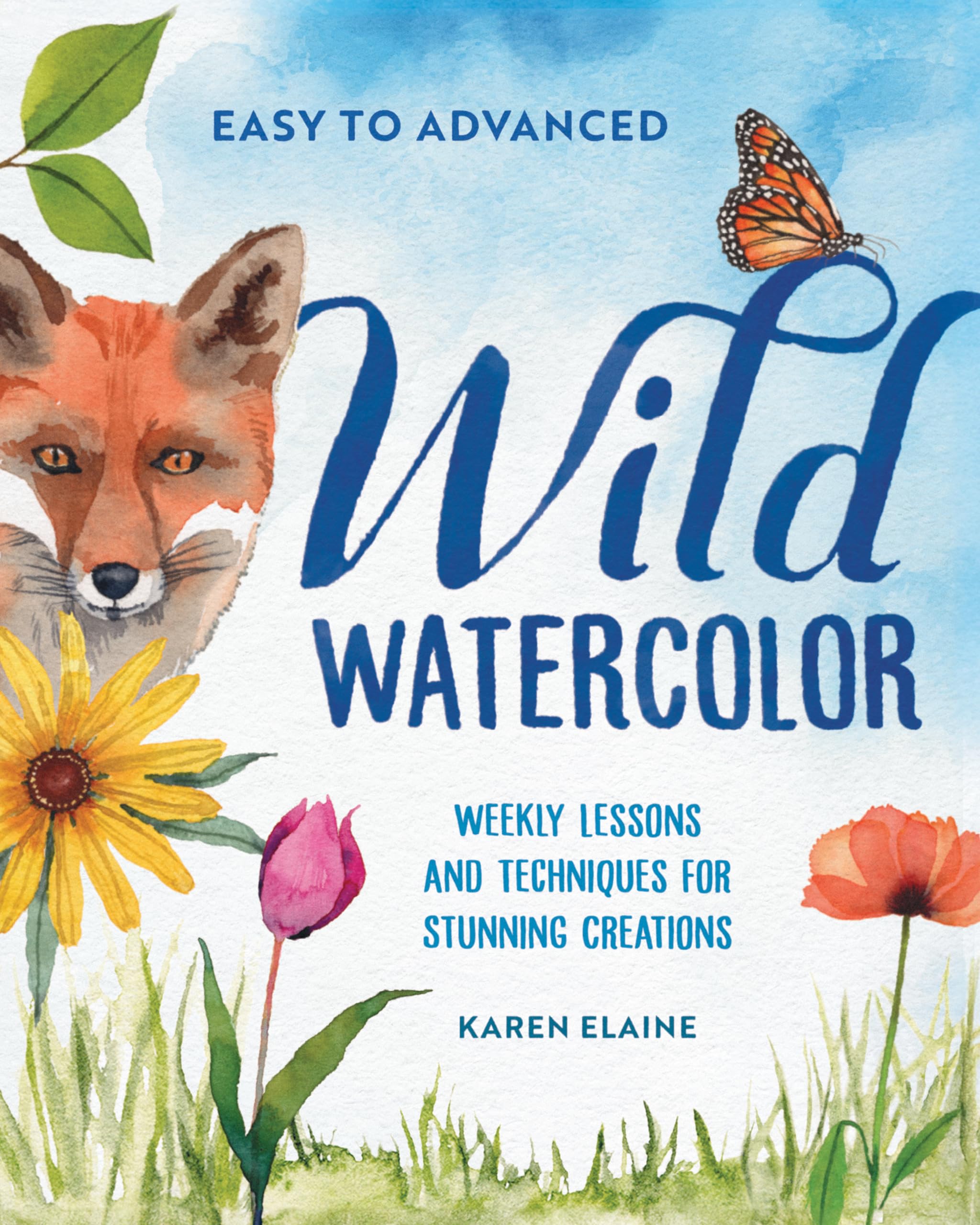 Wild Watercolor: Weekly Lessons and Techniques for Stunning Creations by Elaine, Karen