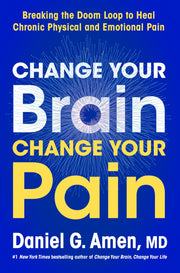 Change Your Brain, Change Your Pain: Breaking the Doom Loop to Heal Both Chronic Physical and Emotional Pain by Amen, Daniel G.