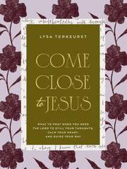 Come Close to Jesus: What to Pray When You Need the Lord to Still Your Thoughts, Calm Your Heart, and Guide Your Way by TerKeurst, Lysa