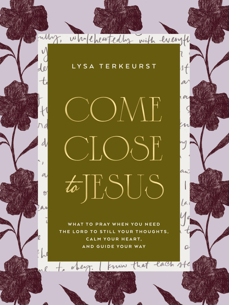 Come Close to Jesus: What to Pray When You Need the Lord to Still Your Thoughts, Calm Your Heart, and Guide Your Way by TerKeurst, Lysa