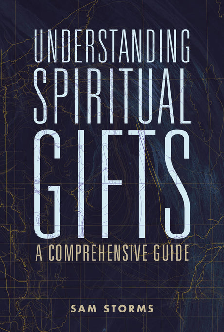 Understanding Spiritual Gifts: A Comprehensive Guide -- Sam Storms, Paperback