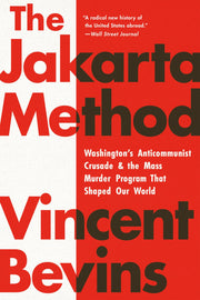 The Jakarta Method: Washington's Anticommunist Crusade and the Mass Murder Program That Shaped Our World by Bevins, Vincent