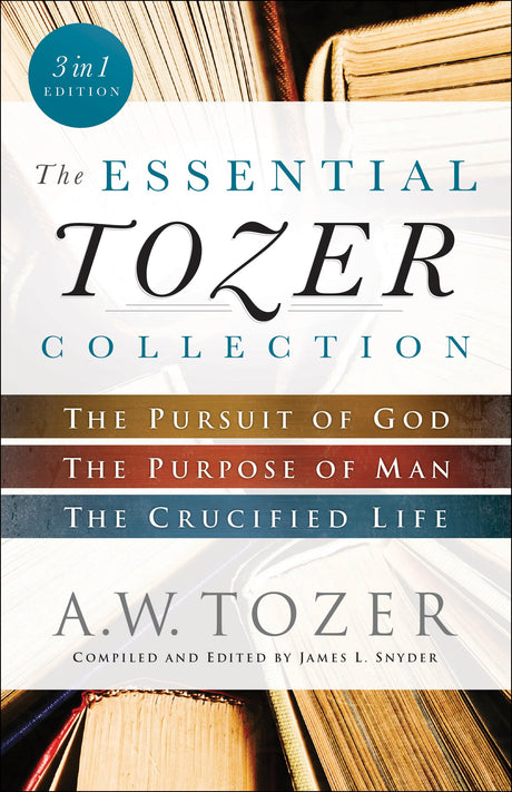 The Essential Tozer Collection: The Pursuit of God, the Purpose of Man, and the Crucified Life -- A. W. Tozer, Paperback