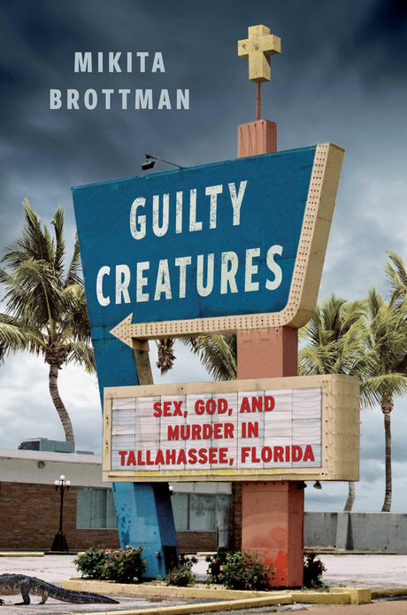 Guilty Creatures: Sex, God, and Murder in Tallahassee, Florida -- Mikita Brottman, Hardcover