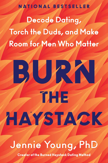 Burn the Haystack: Decode Dating, Torch the Duds, and Make Room for Men Who Matter -- Jennie Young Phd, Hardcover
