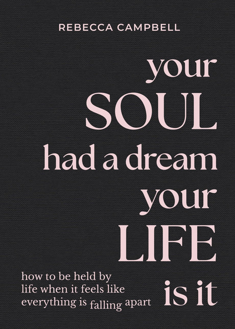 Your Soul Had a Dream, Your Life Is It: How to Be Held by Life When It Feels Like Everything Is Falling Apart -- Rebecca Campbell, Hardcover