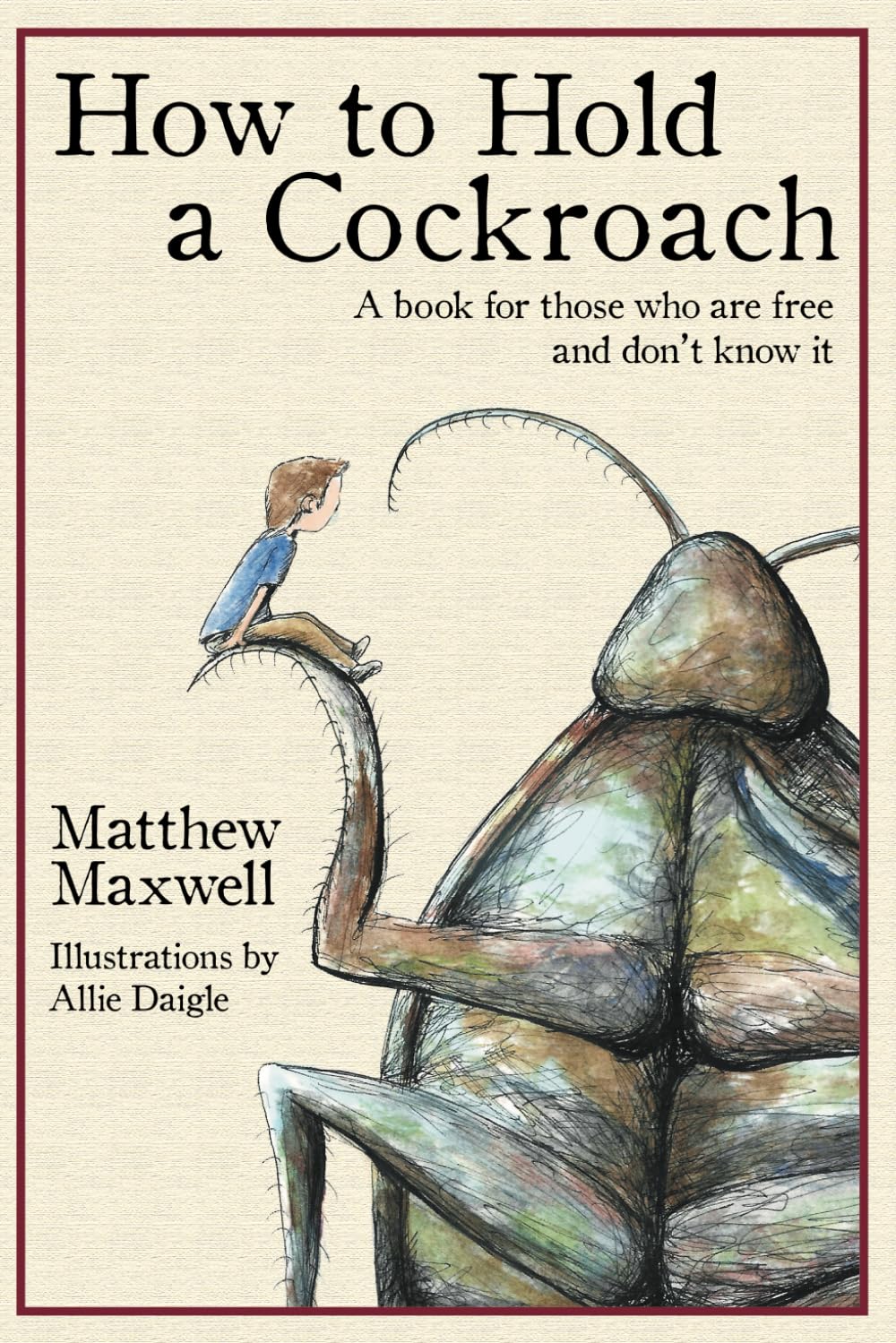 How To Hold a Cockroach: A book for those who are free and don't know it by Maxwell, Matthew