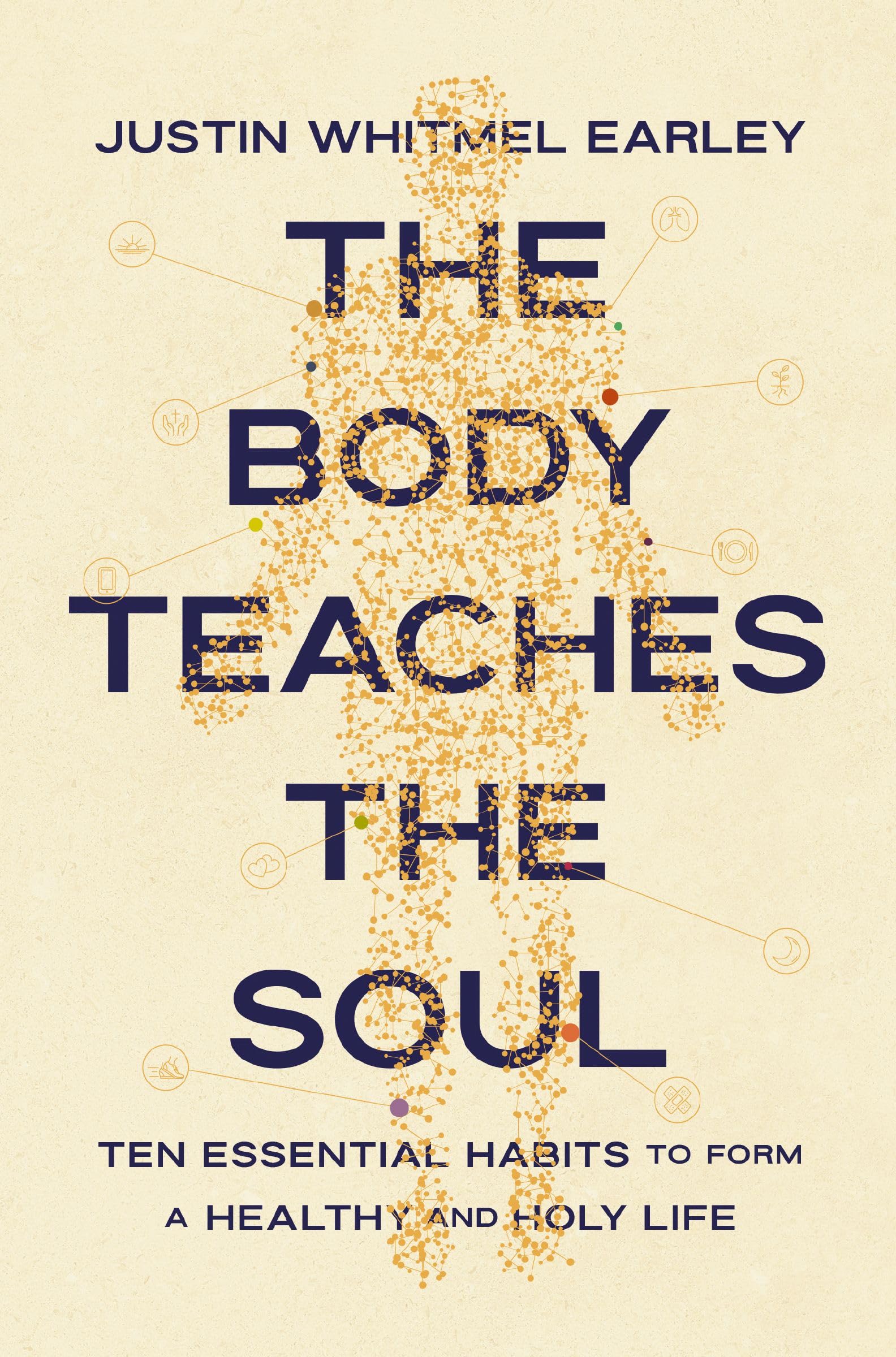 The Body Teaches the Soul: Ten Essential Habits to Form a Healthy and Holy Life by Earley, Justin Whitmel