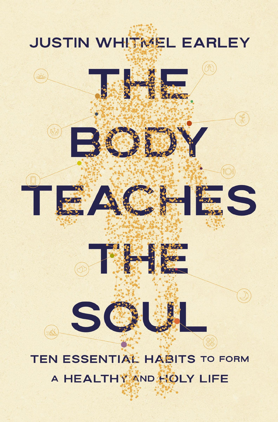 The Body Teaches the Soul: Ten Essential Habits to Form a Healthy and Holy Life -- Justin Whitmel Earley, Paperback