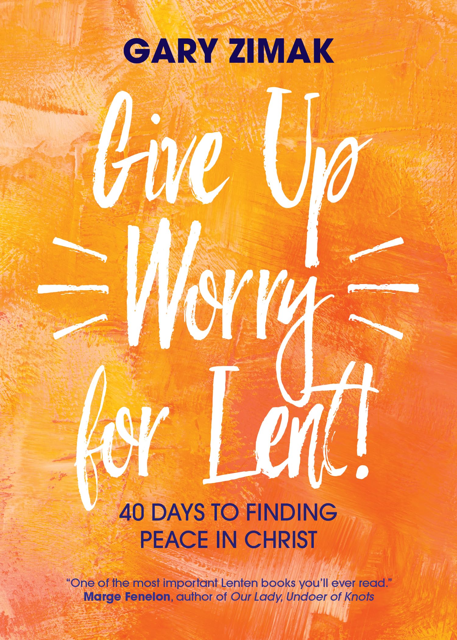 Give Up Worry for Lent!: 40 Days to Finding Peace in Christ by Zimak, Gary