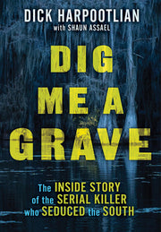 Dig Me a Grave: The Inside Story of the Serial Killer Who Seduced the South by Harpootlian, Richard A.