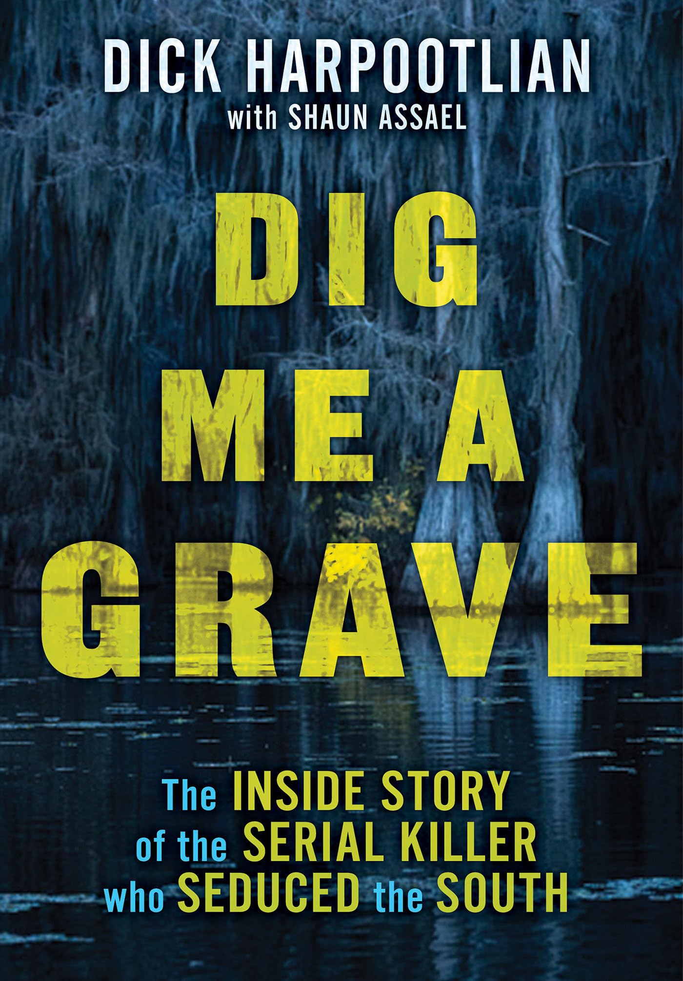 Dig Me a Grave: The Inside Story of the Serial Killer Who Seduced the South by Harpootlian, Richard A.