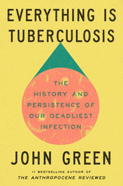 Everything Is Tuberculosis: The History and Persistence of Our Deadliest Infection by Green, John