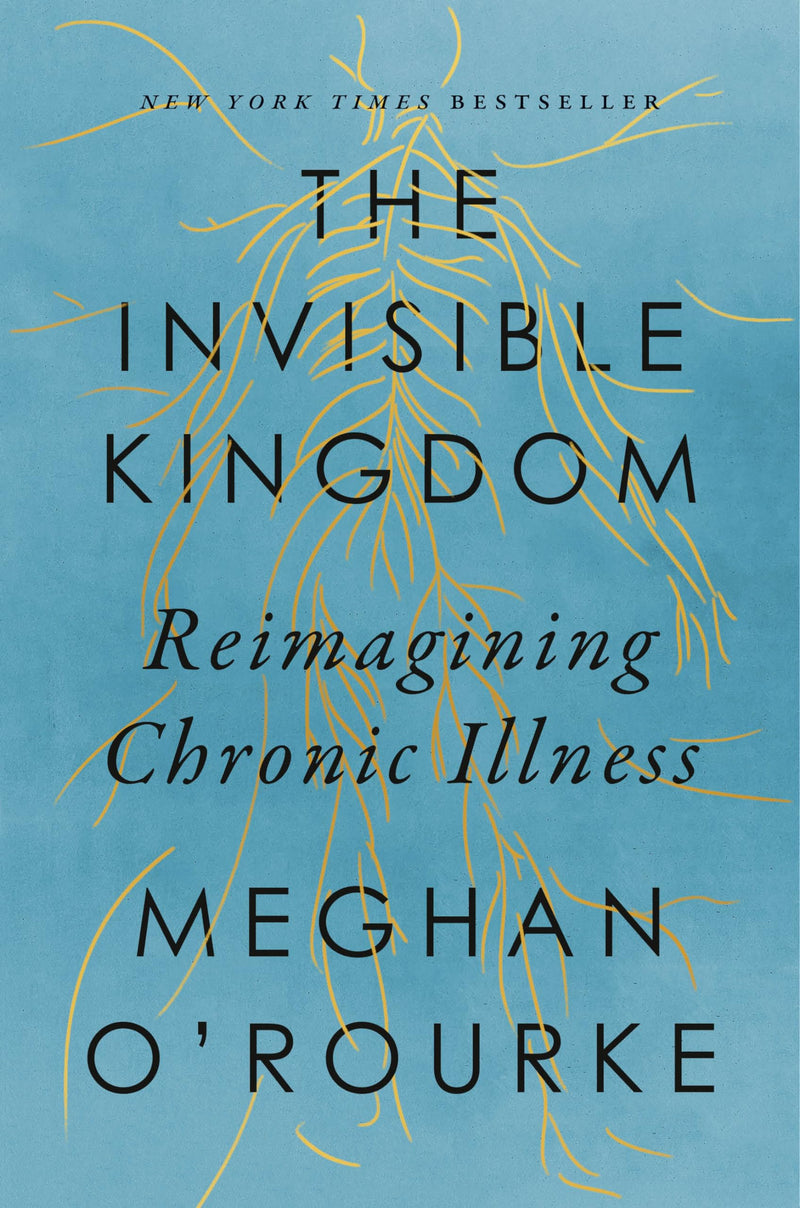 The Invisible Kingdom: Reimagining Chronic Illness by O'Rourke, Meghan
