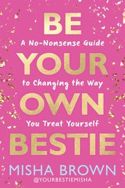 Be Your Own Bestie: A No-Nonsense Guide to Changing the Way You Treat Yourself by Brown, Misha