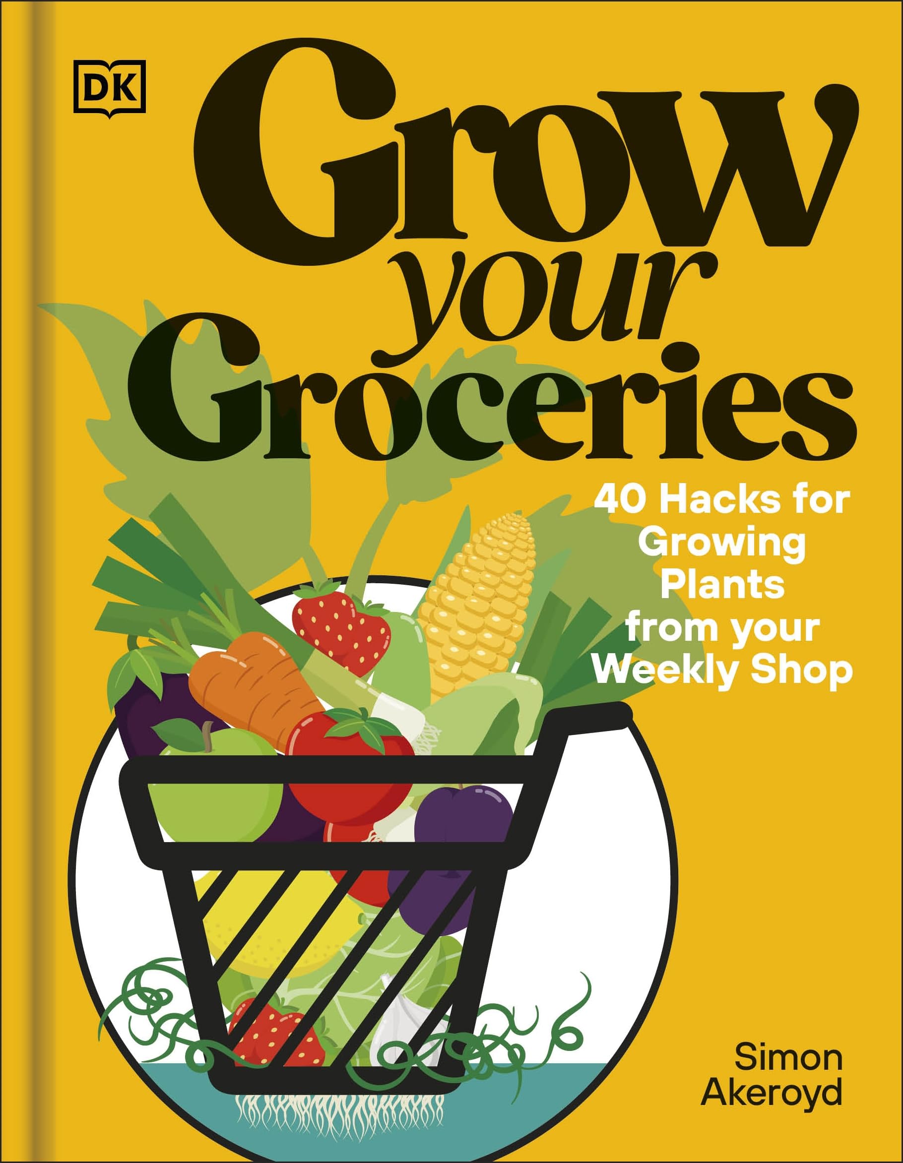 Grow Your Groceries: 40 Hacks for Growing Plants from Your Supermarket Shop by Akeroyd, Simon