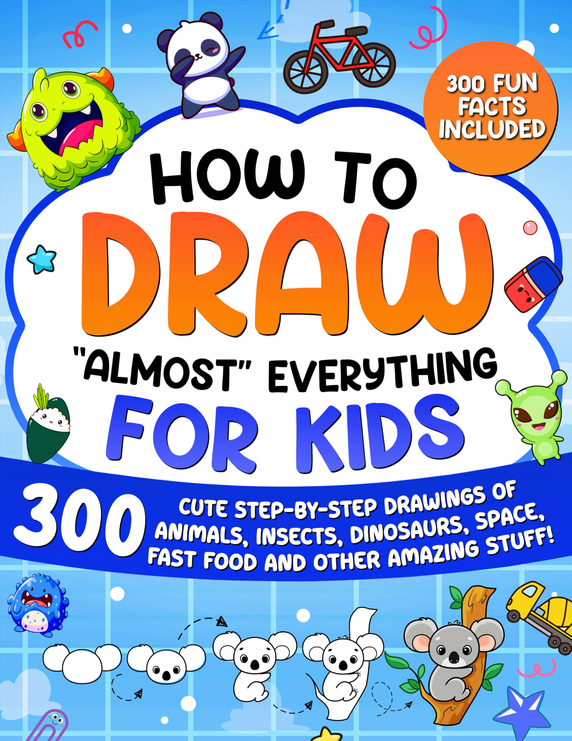 How to Draw "Almost" Everything for Kids: 300 Cute Step-By-Step Drawings of Animals, Insects, Dinosaurs, Space, Fastfood and Other Amazing Stuff! by Special Art