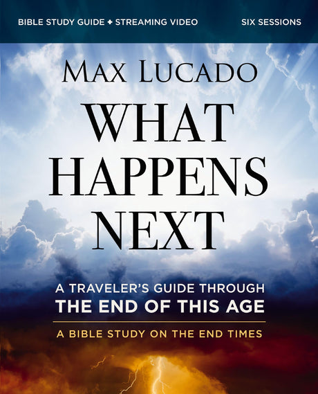 What Happens Next Bible Study Guide Plus Streaming Video: A Traveler's Guide Through the End of This Age -- Max Lucado, Paperback