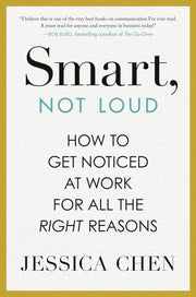 Smart, Not Loud: How to Get Noticed at Work for All the Right Reasons by Chen, Jessica