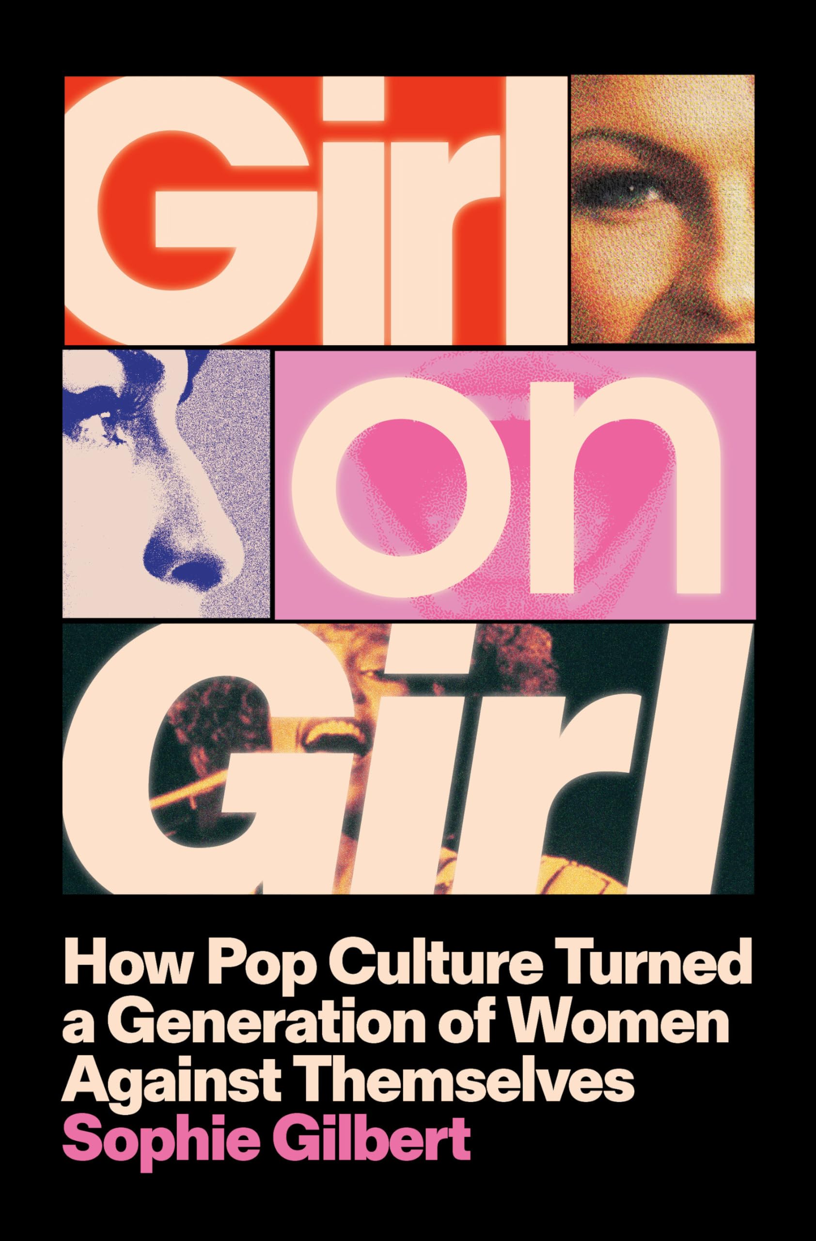 Girl on Girl: How Pop Culture Turned a Generation of Women Against Themselves by Gilbert, Sophie